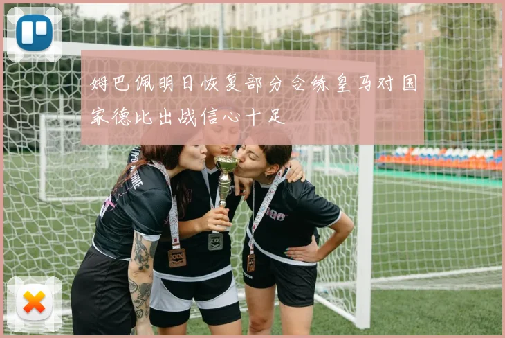 姆巴佩明日恢复部分合练皇马对国家德比出战信心十足