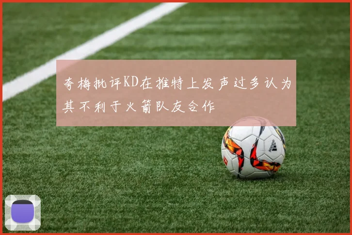 夸梅批评KD在推特上发声过多认为其不利于火箭队友合作