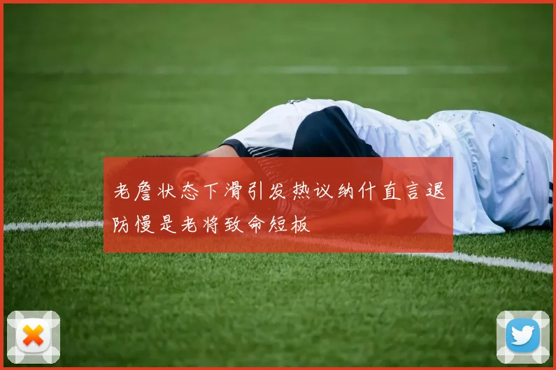 老詹状态下滑引发热议纳什直言退防慢是老将致命短板