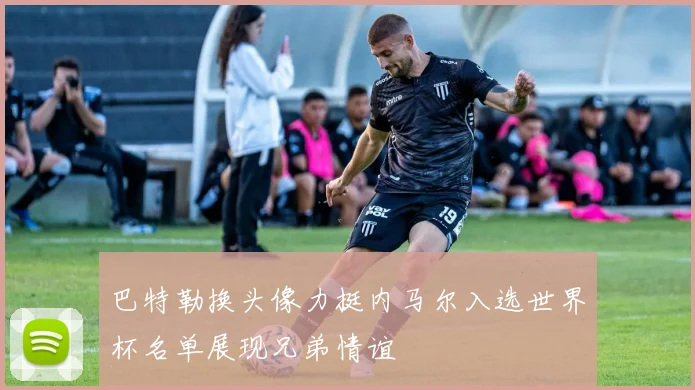 巴特勒换头像力挺内马尔入选世界杯名单展现兄弟情谊