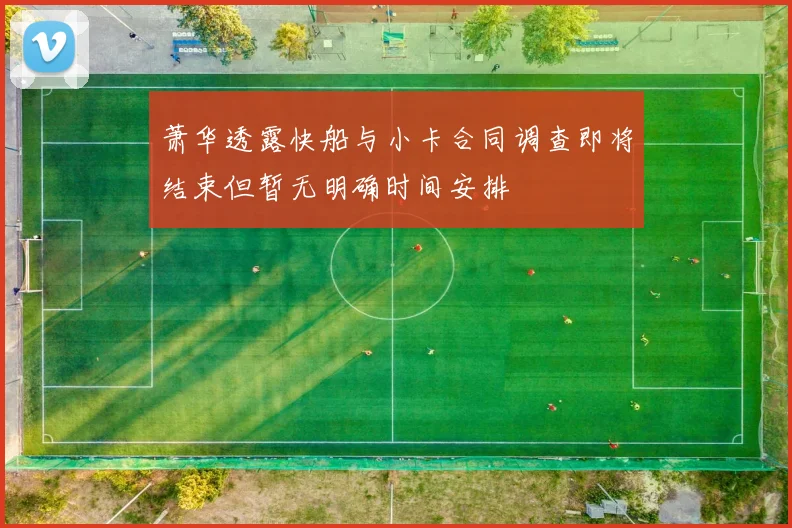 萧华透露快船与小卡合同调查即将结束但暂无明确时间安排
